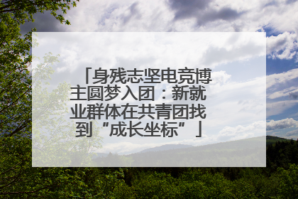 身残志坚电竞博主圆梦入团：新就业群体在共青团找到“成长坐标”