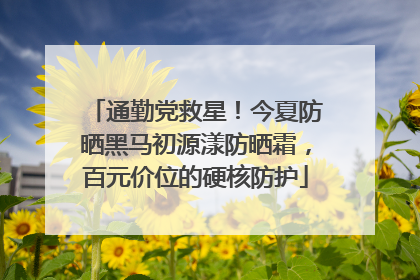 通勤党救星！今夏防晒黑马初源漾防晒霜，百元价位的硬核防护
