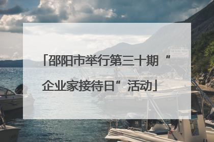 邵阳市举行第三十期“企业家接待日”活动