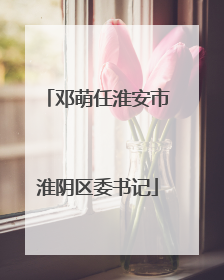 邓萌任淮安市淮阴区委书记