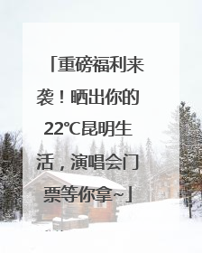重磅福利来袭！晒出你的22℃昆明生活，演唱会门票等你拿~