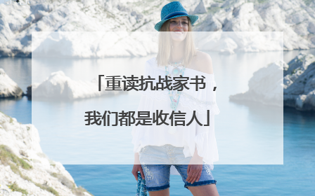 重读抗战家书，我们都是收信人
