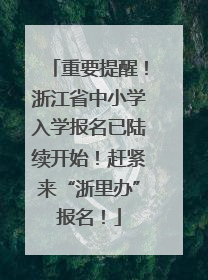 重要提醒！浙江省中小学入学报名已陆续开始！赶紧来“浙里办”报名！