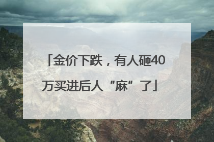 金价下跌，有人砸40万买进后人“麻”了