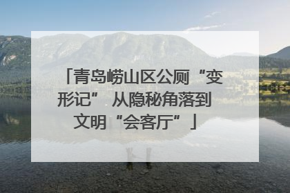 青岛崂山区公厕“变形记” 从隐秘角落到文明“会客厅”