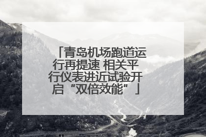 青岛机场跑道运行再提速 相关平行仪表进近试验开启“双倍效能”