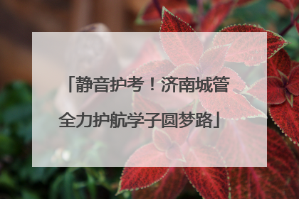 静音护考！济南城管全力护航学子圆梦路