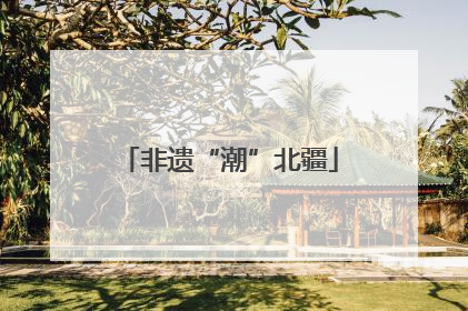 非遗“潮”北疆