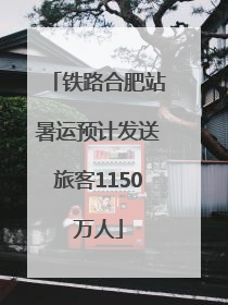 铁路合肥站暑运预计发送旅客1150万人