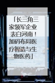 长三角三家领军企业表白河南！加码布局医疗智造与生物医药