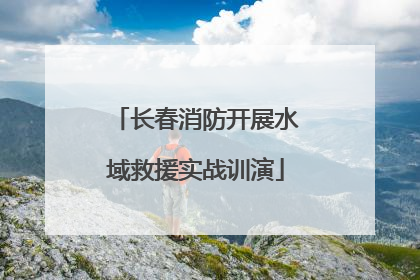 长春消防开展水域救援实战训演