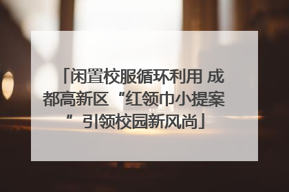 闲置校服循环利用 成都高新区“红领巾小提案”引领校园新风尚