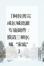阿拉善完成长城资源专项调查：摸清三朝长城“家底”