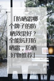 防晒霜哪个牌子的防晒效果好？全能抗打防晒霜，防晒好物推荐