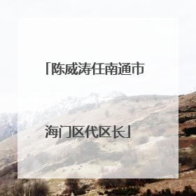 陈威涛任南通市海门区代区长