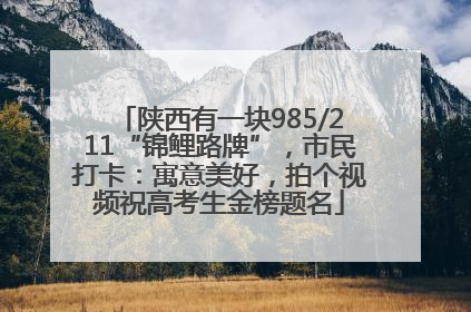 陕西有一块985/211“锦鲤路牌”，市民打卡：寓意美好，拍个视频祝高考生金榜题名