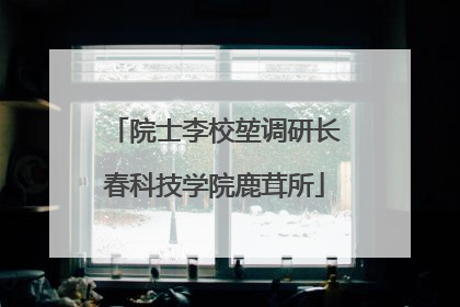 院士李校堃调研长春科技学院鹿茸所