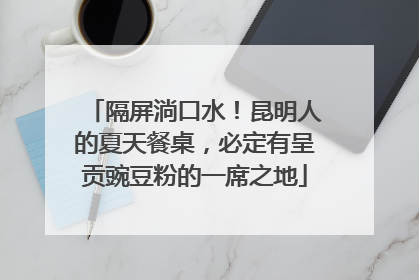 隔屏淌口水！昆明人的夏天餐桌，必定有呈贡豌豆粉的一席之地