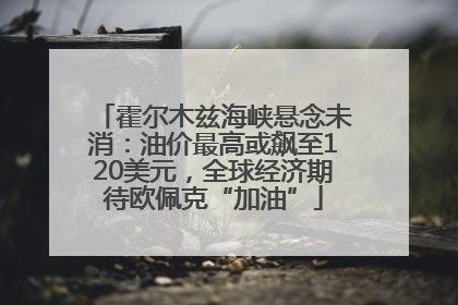 霍尔木兹海峡悬念未消：油价最高或飙至120美元，全球经济期待欧佩克“加油”