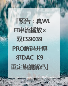 预告：真WIFI串流播放×双ES9039PRO解码开博尔DAC-K9重定旗舰解码