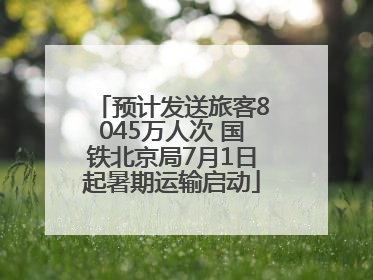 预计发送旅客8045万人次 国铁北京局7月1日起暑期运输启动