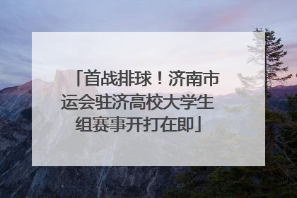 首战排球！济南市运会驻济高校大学生组赛事开打在即