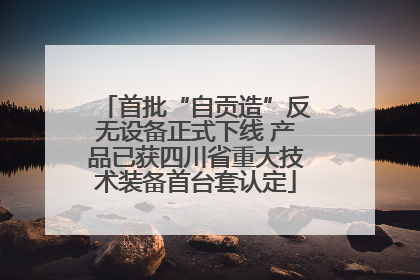首批“自贡造”反无设备正式下线 产品已获四川省重大技术装备首台套认定