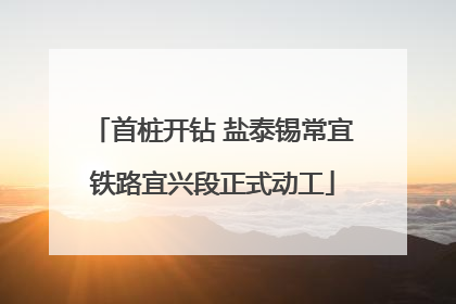 首桩开钻 盐泰锡常宜铁路宜兴段正式动工
