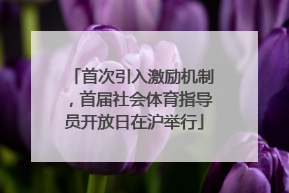 首次引入激励机制，首届社会体育指导员开放日在沪举行