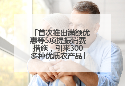 首次推出满额优惠等5项提振消费措施，引来300多种优质农产品