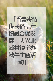 香囊寄情传民俗，产镇融合促发展｜大兴北臧村镇举办端午主题活动