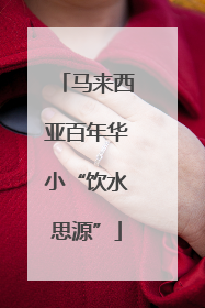 马来西亚百年华小“饮水思源”