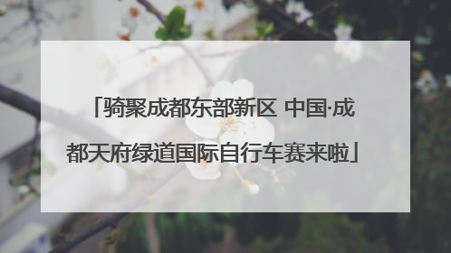骑聚成都东部新区 中国·成都天府绿道国际自行车赛来啦