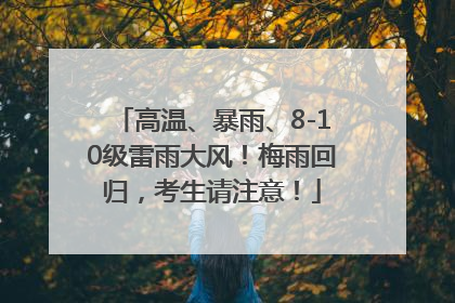 高温、暴雨、8-10级雷雨大风！梅雨回归，考生请注意！