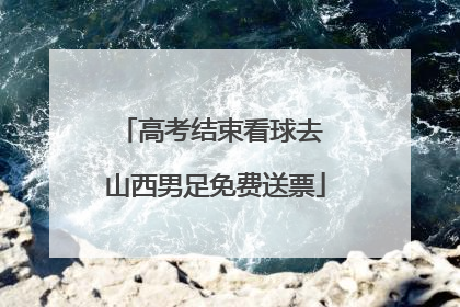 高考结束看球去 山西男足免费送票