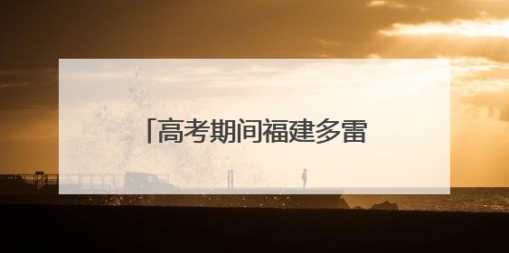 高考期间福建多雷雨天气，气温较高