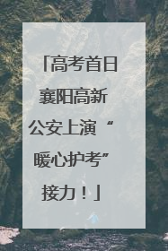 高考首日 襄阳高新公安上演“暖心护考”接力！