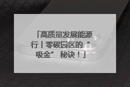高质量发展能源行丨零碳园区的“吸金” 秘诀！