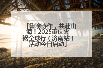 鲁渝协作，共赴山海！2025重庆火锅全球行（济南站）活动今日启动