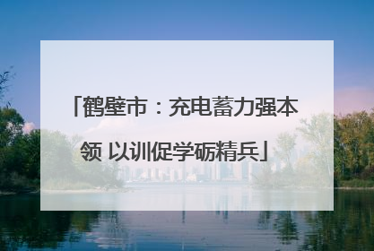 鹤壁市：充电蓄力强本领 以训促学砺精兵