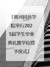 黄河科技学院举行2025届学生毕业典礼暨学位授予仪式