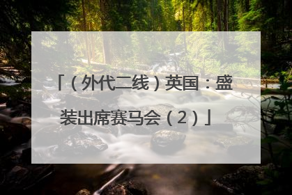 （外代二线）英国：盛装出席赛马会（2）