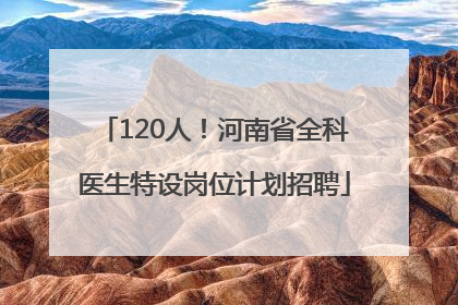 120人！河南省全科医生特设岗位计划招聘