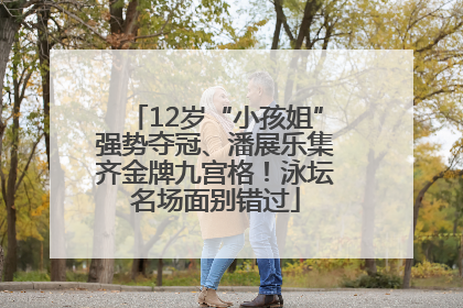 12岁“小孩姐”强势夺冠、潘展乐集齐金牌九宫格！泳坛名场面别错过