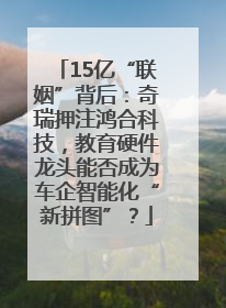 15亿“联姻”背后：奇瑞押注鸿合科技，教育硬件龙头能否成为车企智能化“新拼图”？