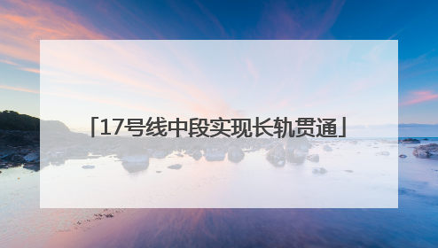 17号线中段实现长轨贯通