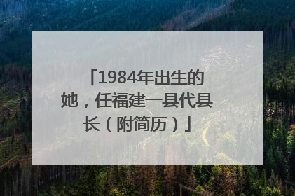 1984年出生的她，任福建一县代县长（附简历）