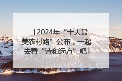 2024年“十大最美农村路”公布，一起去看“诗和远方”吧