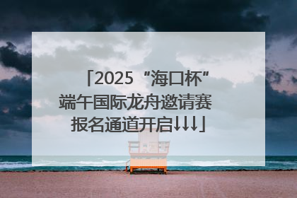 2025“海口杯”端午国际龙舟邀请赛 报名通道开启↓↓↓