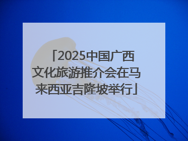 2025中国广西文化旅游推介会在马来西亚吉隆坡举行